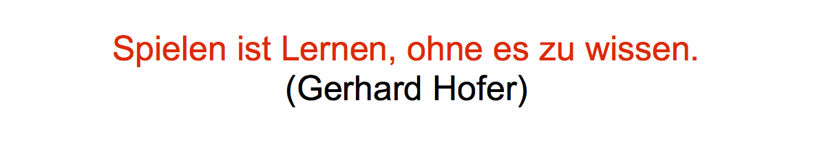 Zitat von Gerhard Hofer "Spielen ist Lernen, ohne es zu wissen."